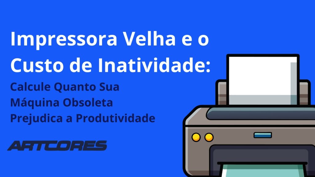 Impressora Velha e o Custo de Inatividade: