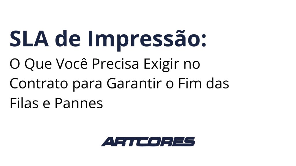 SLA de Impressão: O Que Você Precisa Exigir no Contrato para Garantir o Fim das Filas e Pannes