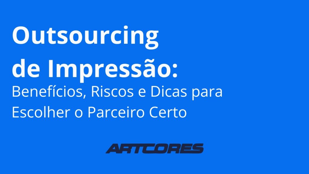 Outsourcing de Impressão: Benefícios, Riscos e Dicas para Escolher o Parceiro Certo