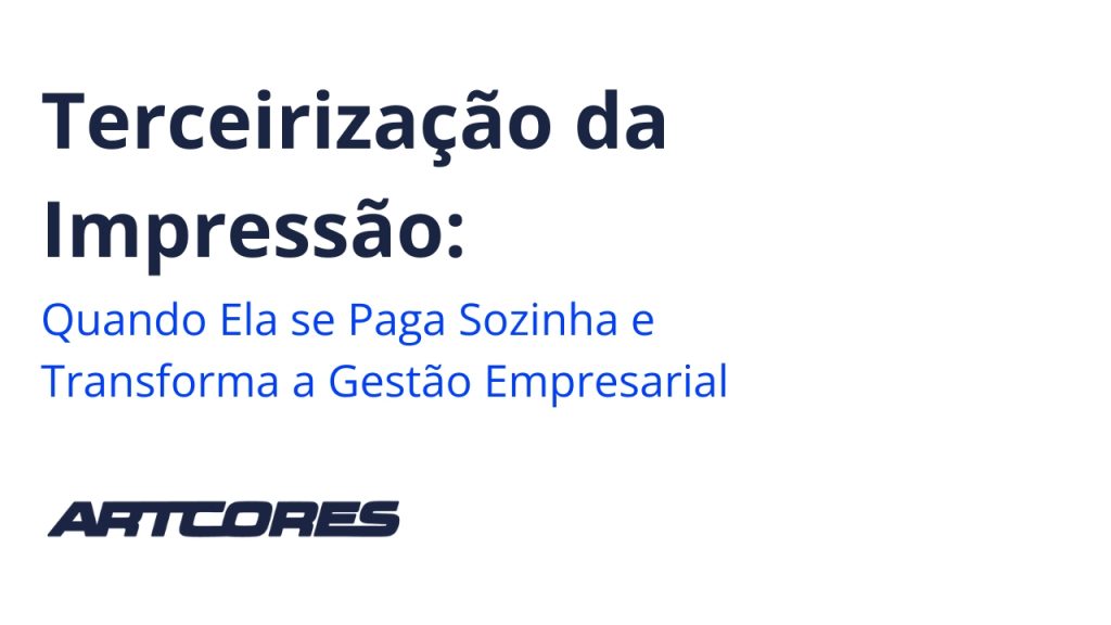 Terceirização da Impressão: Quando Ela se Paga Sozinha e Transforma a Gestão Empresarial
