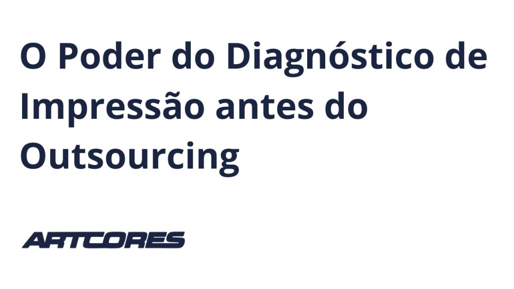 O Poder do Diagnóstico de Impressão antes do Outsourcing
