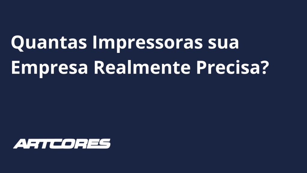 Quantas Impressoras sua Empresa Realmente Precisa?