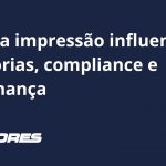 Como a Impressão Influencia Auditorias, Compliance e Governança