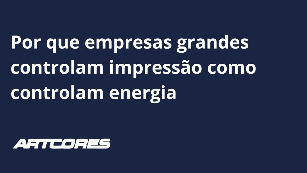 Por que empresas grandes controlam impressão como controlam energia?